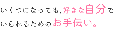 いくつになっても、好きな自分でいられるためのお手伝い。